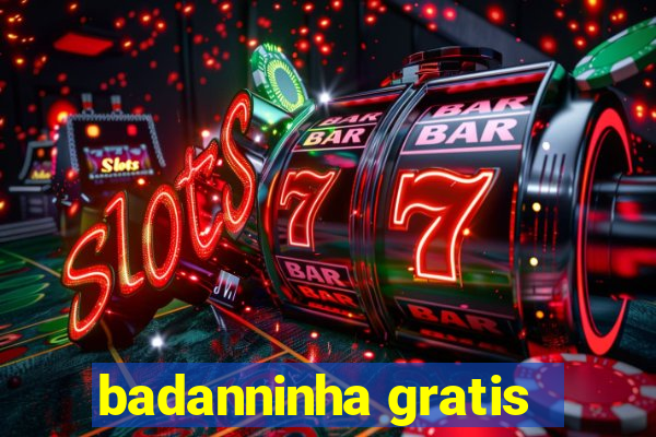 badanninha gratis